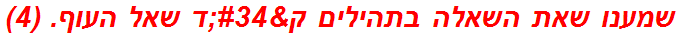 שמענו שאת השאלה בתהילים ק"ד שאל העוף. (4)