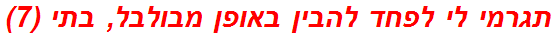 תגרמי לי לפחד להבין באופן מבולבל, בתי (7)