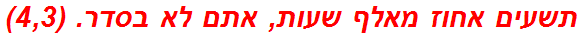 תשעים אחוז מאלף שעות, אתם לא בסדר. (4,3)