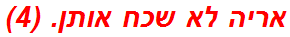 אריה לא שכח אותן. (4)