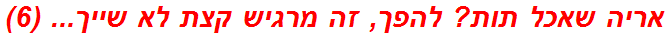 אריה שאכל תות? להפך, זה מרגיש קצת לא שייך... (6)