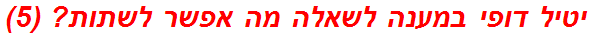 יטיל דופי במענה לשאלה מה אפשר לשתות? (5)