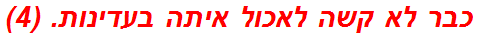 כבר לא קשה לאכול איתה בעדינות. (4)