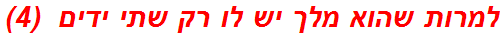 למרות שהוא מלך יש לו רק שתי ידים  (4)