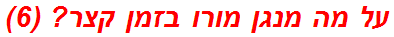 על מה מנגן מורו בזמן קצר? (6)