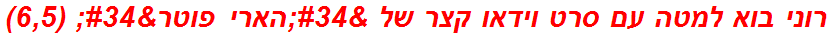 רוני בוא למטה עם סרט וידאו קצר של "הארי פוטר" (6,5)