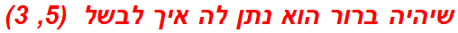 שיהיה ברור הוא נתן לה איך לבשל  (5, 3)