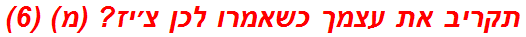 תקריב את עצמך כשאמרו לכן צ׳יז? (מ) (6)