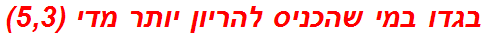 בגדו במי שהכניס להריון יותר מדי (5,3)