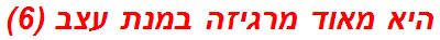 היא מאוד מרגיזה במנת עצב (6)