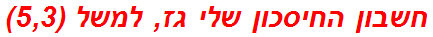 חשבון החיסכון שלי גז, למשל (5,3)