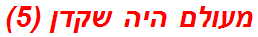 מעולם היה שקדן (5)