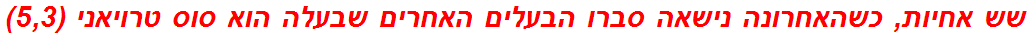 שש אחיות, כשהאחרונה נישאה סברו הבעלים האחרים שבעלה הוא סוס טרויאני (5,3)