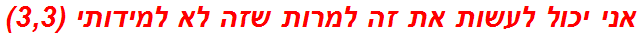 אני יכול לעשות את זה למרות שזה לא למידותי (3,3)