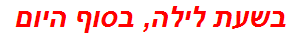 בשעת לילה, בסוף היום