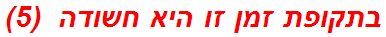 בתקופת זמן זו היא חשודה  (5)