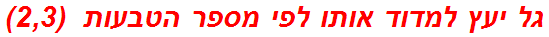 גל יעץ למדוד אותו לפי מספר הטבעות  (2,3)