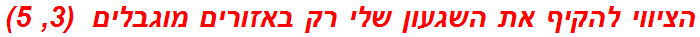 הציווי להקיף את השגעון שלי רק באזורים מוגבלים  (3, 5)