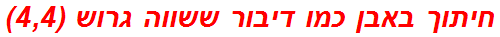 חיתוך באבן כמו דיבור ששווה גרוש (4,4)