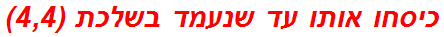 כיסחו אותו עד שנעמד בשלכת (4,4)