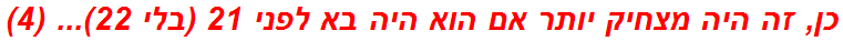 כן, זה היה מצחיק יותר אם הוא היה בא לפני 21 (בלי 22)... (4)