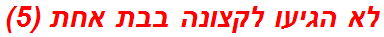 לא הגיעו לקצונה בבת אחת (5)