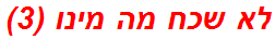 לא שכח מה מינו (3)