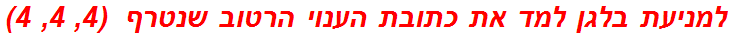 למניעת בלגן למד את כתובת הענוי הרטוב שנטרף  (4, 4, 4)