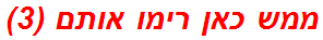 ממש כאן רימו אותם (3)