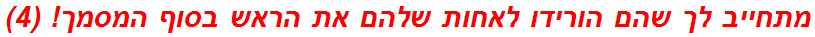 מתחייב לך שהם הורידו לאחות שלהם את הראש בסוף המסמך! (4)