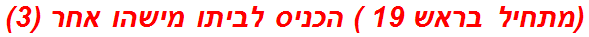 (מתחיל בראש 19 ) הכניס לביתו מישהו אחר (3)