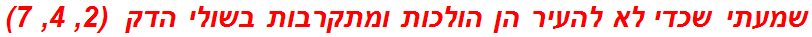 שמעתי שכדי לא להעיר הן הולכות ומתקרבות בשולי הדק  (2, 4, 7)