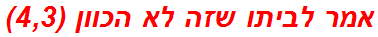 אמר לביתו שזה לא הכוון (4,3)