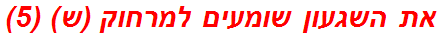 את השגעון שומעים למרחוק (ש) (5)