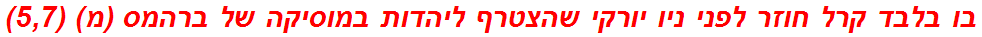 בו בלבד קרל חוזר לפני ניו יורקי שהצטרף ליהדות במוסיקה של ברהמס (מ) (5,7)