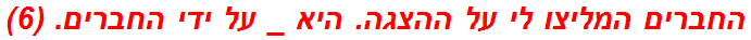 החברים המליצו לי על ההצגה. היא _ על ידי החברים. (6)