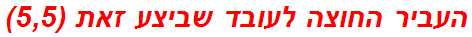 העביר החוצה לעובד שביצע זאת (5,5)