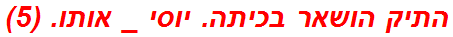 התיק הושאר בכיתה. יוסי _ אותו. (5)