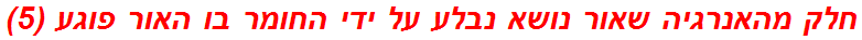 חלק מהאנרגיה שאור נושא נבלע על ידי החומר בו האור פוגע (5)