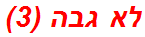 לא גבה (3)