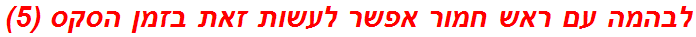 לבהמה עם ראש חמור אפשר לעשות זאת בזמן הסקס (5)