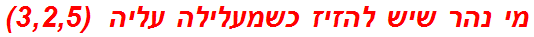 מי נהר שיש להזיז כשמעלילה עליה  (3,2,5)