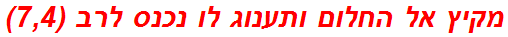 מקיץ אל החלום ותענוג לו נכנס לרב (7,4)