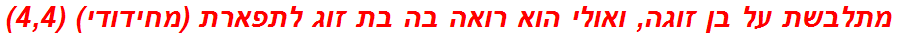 מתלבשת על בן זוגה, ואולי הוא רואה בה בת זוג לתפארת (מחידודי) (4,4)