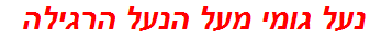 נעל גומי מעל הנעל הרגילה