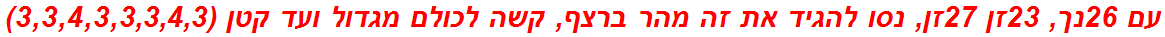 עם 26נך, 23זן 27זן, נסו להגיד את זה מהר ברצף, קשה לכולם מגדול ועד קטן (3,3,4,3,3,3,4,3)