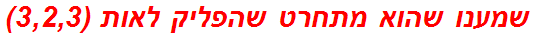 שמענו שהוא מתחרט שהפליק לאות (3,2,3)