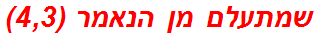 שמתעלם מן הנאמר (4,3)