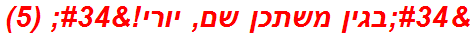 "בגין משתכן שם, יורי!" (5)