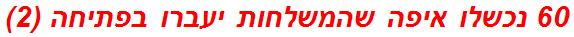 60 נכשלו איפה שהמשלחות יעברו בפתיחה (2)